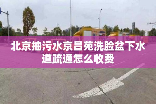 北京抽污水京昌苑洗臉盆下水道疏通怎么收費