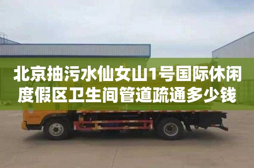 北京抽污水仙女山1號國際休閑度假區衛生間管道疏通多少錢電話