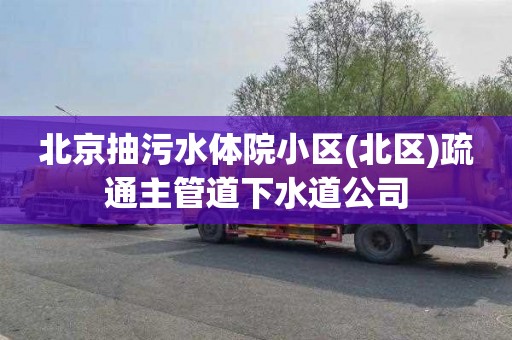 北京抽污水體院小區(北區)疏通主管道下水道公司