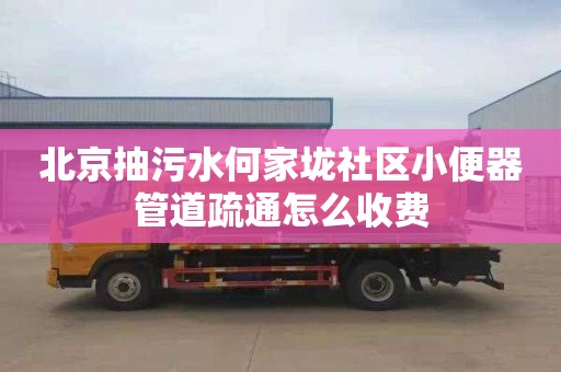 北京抽污水何家垅社區(qū)小便器管道疏通怎么收費