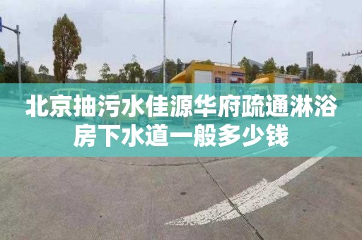 北京抽污水佳源華府疏通淋浴房下水道一般多少錢