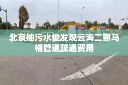 北京抽污水俊發觀云海二期馬桶管道疏通費用