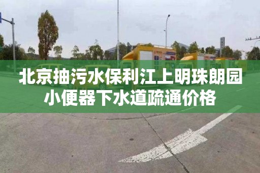 北京抽污水保利江上明珠朗園小便器下水道疏通價格