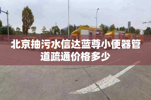 北京抽污水信達藍尊小便器管道疏通價格多少