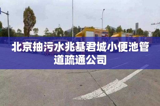 北京抽污水兆基君城小便池管道疏通公司