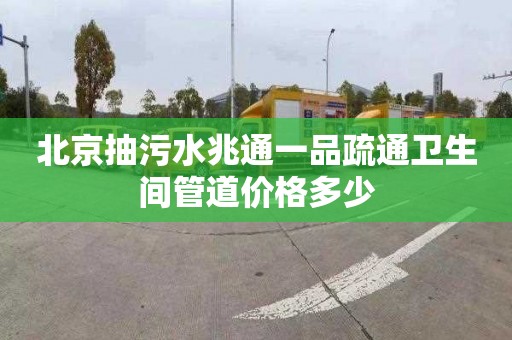 北京抽污水兆通一品疏通衛生間管道價格多少