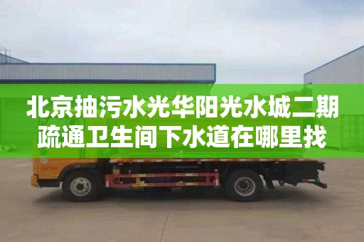 北京抽污水光華陽光水城二期疏通衛生間下水道在哪里找