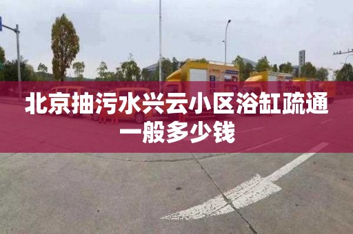 北京抽污水興云小區(qū)浴缸疏通一般多少錢