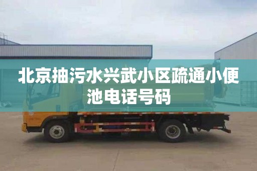 北京抽污水興武小區(qū)疏通小便池電話號碼