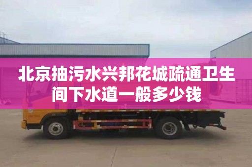 北京抽污水興邦花城疏通衛生間下水道一般多少錢