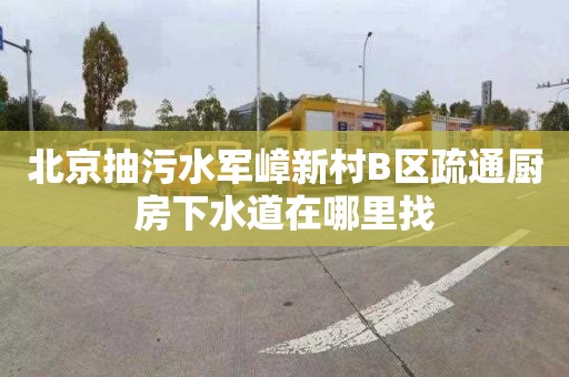 北京抽污水軍嶂新村B區疏通廚房下水道在哪里找