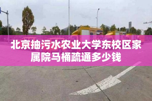 北京抽污水農(nóng)業(yè)大學(xué)東校區(qū)家屬院馬桶疏通多少錢