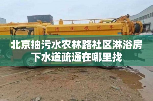 北京抽污水農林路社區淋浴房下水道疏通在哪里找