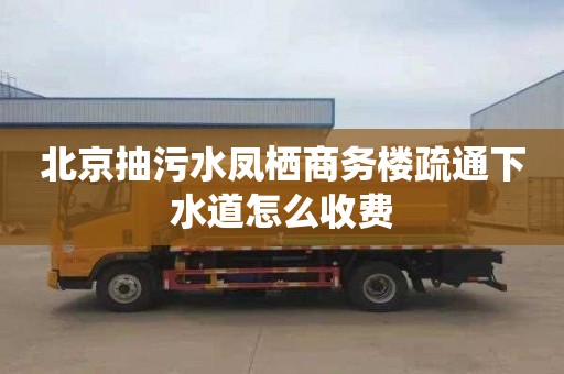 北京抽污水鳳棲商務樓疏通下水道怎么收費