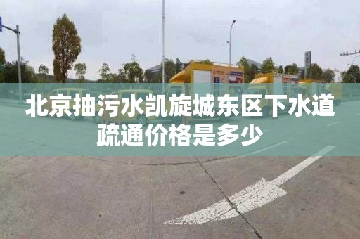 北京抽污水凱旋城東區下水道疏通價格是多少