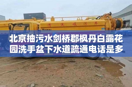 北京抽污水劍橋郡楓丹白露花園洗手盆下水道疏通電話是多少