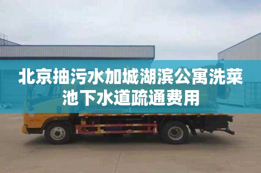 北京抽污水加城湖濱公寓洗菜池下水道疏通費用