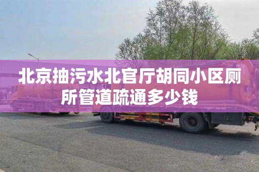 北京抽污水北官廳胡同小區廁所管道疏通多少錢