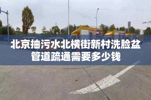 北京抽污水北橫街新村洗臉盆管道疏通需要多少錢