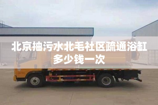 北京抽污水北毛社區疏通浴缸多少錢一次