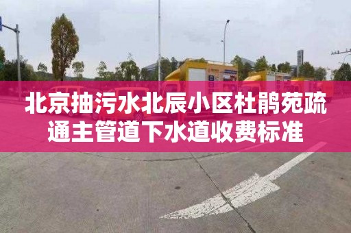 北京抽污水北辰小區(qū)杜鵑苑疏通主管道下水道收費(fèi)標(biāo)準(zhǔn)