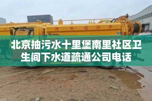 北京抽污水十里堡南里社區衛生間下水道疏通公司電話