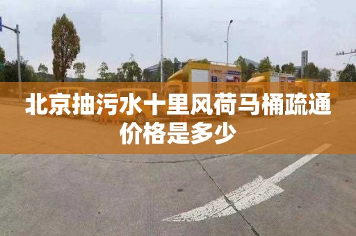 北京抽污水十里風荷馬桶疏通價格是多少