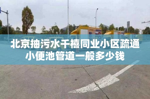 北京抽污水千禧同業(yè)小區(qū)疏通小便池管道一般多少錢