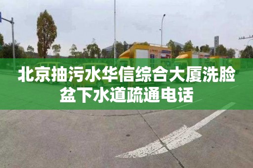 北京抽污水華信綜合大廈洗臉盆下水道疏通電話