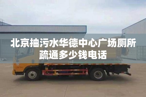 北京抽污水華德中心廣場廁所疏通多少錢電話