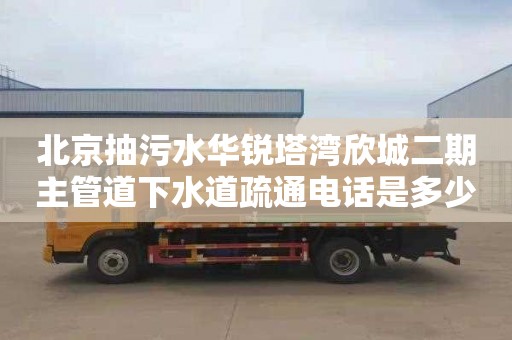 北京抽污水華銳塔灣欣城二期主管道下水道疏通電話是多少