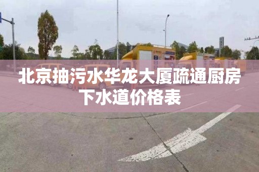 北京抽污水華龍大廈疏通廚房下水道價格表