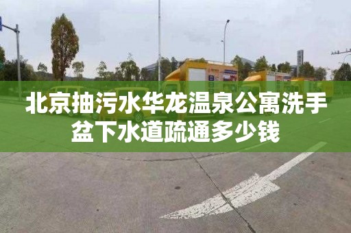 北京抽污水華龍溫泉公寓洗手盆下水道疏通多少錢