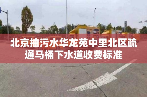 北京抽污水華龍苑中里北區疏通馬桶下水道收費標準