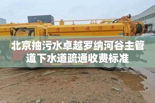 北京抽污水卓越羅納河谷主管道下水道疏通收費標準