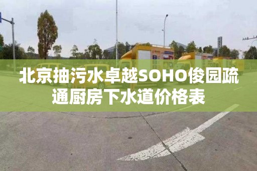 北京抽污水卓越SOHO俊園疏通廚房下水道價格表