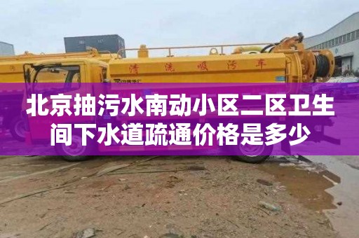 北京抽污水南動小區二區衛生間下水道疏通價格是多少