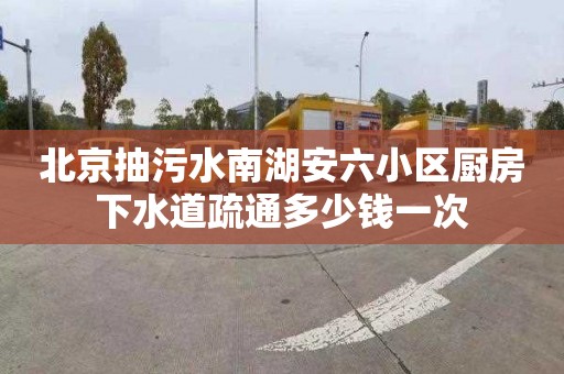 北京抽污水南湖安六小區廚房下水道疏通多少錢一次