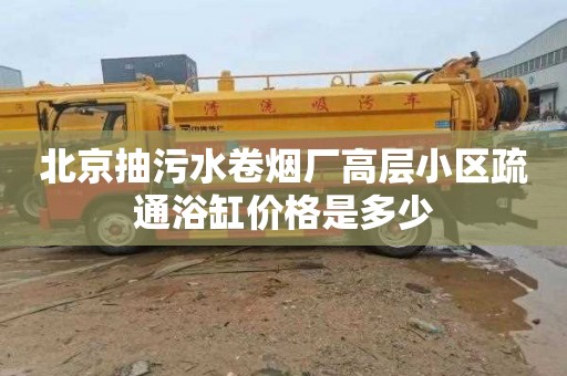 北京抽污水卷煙廠高層小區疏通浴缸價格是多少