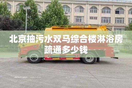 北京抽污水雙馬綜合樓淋浴房疏通多少錢