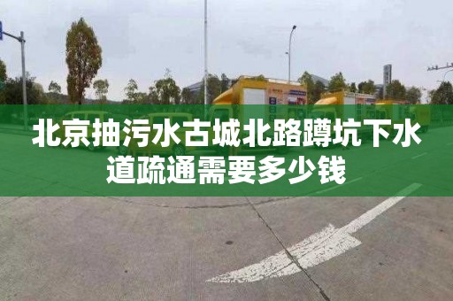 北京抽污水古城北路蹲坑下水道疏通需要多少錢