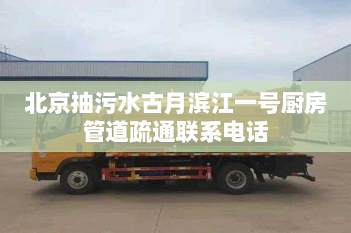 北京抽污水古月濱江一號廚房管道疏通聯系電話