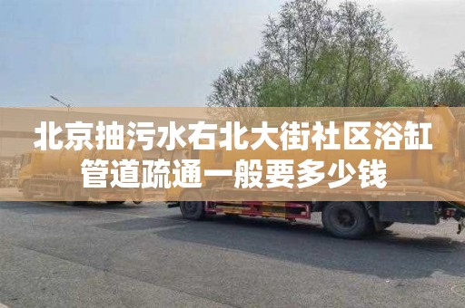 北京抽污水右北大街社區浴缸管道疏通一般要多少錢