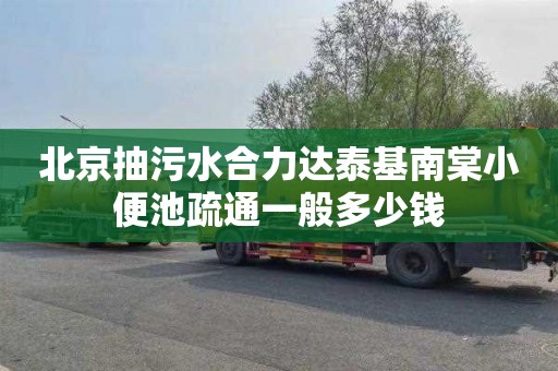 北京抽污水合力達(dá)泰基南棠小便池疏通一般多少錢