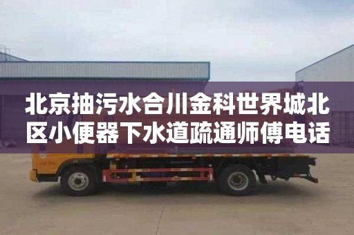 北京抽污水合川金科世界城北區(qū)小便器下水道疏通師傅電話