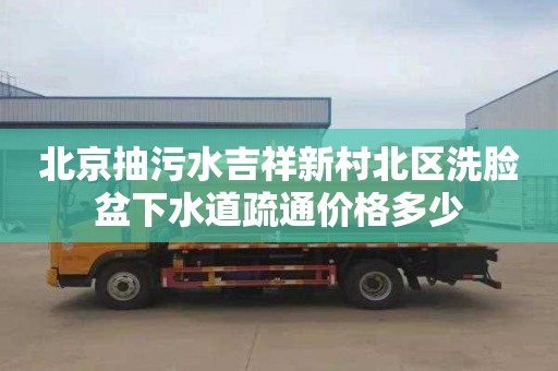 北京抽污水吉祥新村北區洗臉盆下水道疏通價格多少