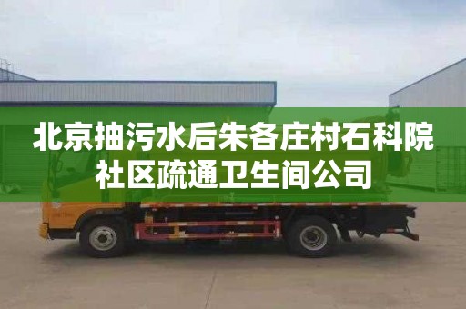 北京抽污水后朱各莊村石科院社區疏通衛生間公司