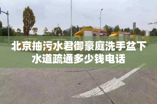 北京抽污水君御豪庭洗手盆下水道疏通多少錢電話