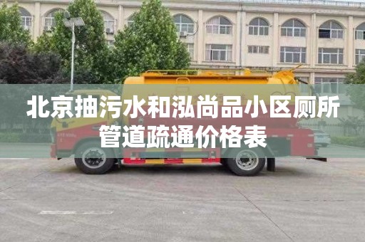 北京抽污水和泓尚品小區廁所管道疏通價格表