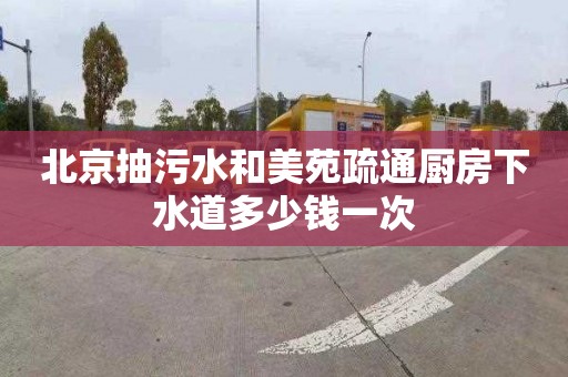 北京抽污水和美苑疏通廚房下水道多少錢一次